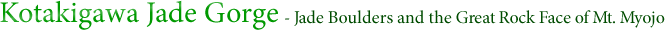 Kotakigawa Jade Gorge - Jade Boulders and the Great Rock Face of Mt. Myojo